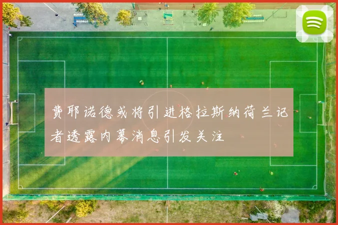 费耶诺德或将引进格拉斯纳荷兰记者透露内幕消息引发关注
