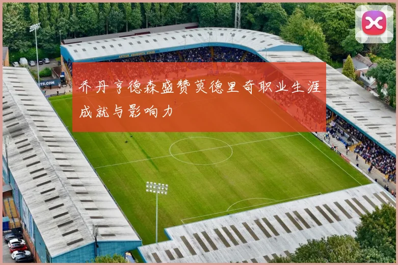 乔丹亨德森盛赞莫德里奇职业生涯成就与影响力