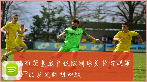 诺维茨基成首位欧洲球员获常规赛MVP的历史时刻回顾