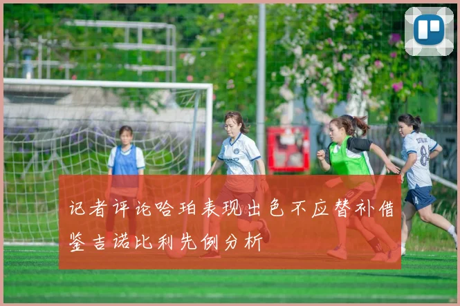 记者评论哈珀表现出色不应替补借鉴吉诺比利先例分析
